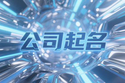 好的公司名称,新公司起名大全